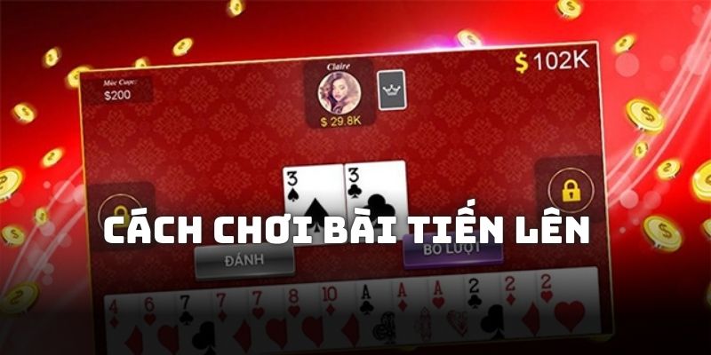 Cách chơi bài Tiến Lên luật chung cho cả 2 phiên bản miền Bắc và Nam