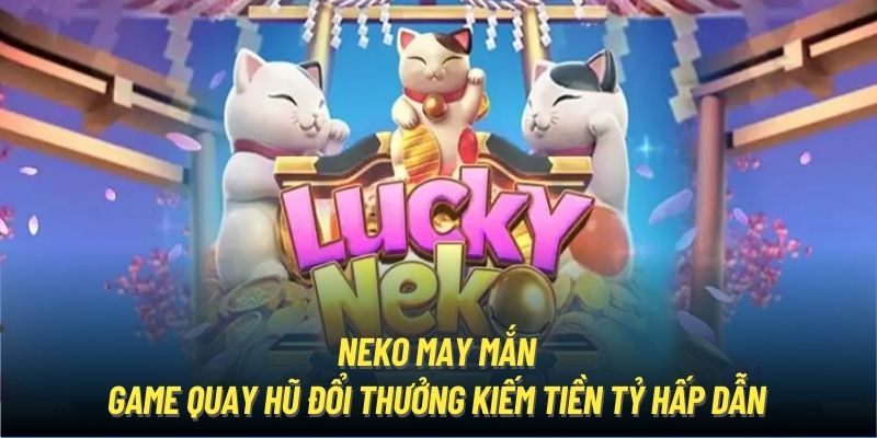 Trải nghiệm siêu phẩm Neko may mắn tại cổng game nổ hũ đổi thưởng