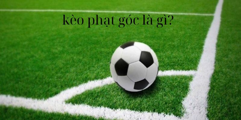 Khái niệm căn bản về kèo phạt góc mà bạn phải nắm chắc